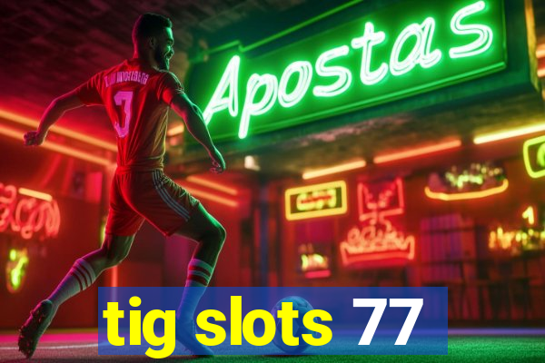 tig slots 77